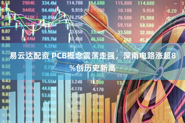 易云达配资 PCB概念震荡走强，深南电路涨超8%创历史新高