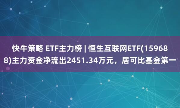 快牛策略 ETF主力榜 | 恒生互联网ETF(159688)主力资金净流出2451.34万元，居可比基金第一