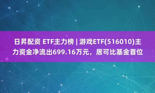 日昇配资 ETF主力榜 | 游戏ETF(516010)主力资金净流出699.16万元，居可比基金首位