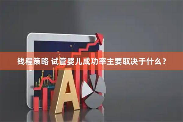 钱程策略 试管婴儿成功率主要取决于什么？
