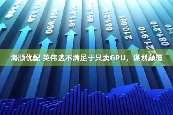 海顺优配 英伟达不满足于只卖GPU，谋划颠覆