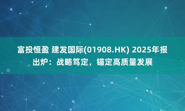 富投恒盈 建发国际(01908.HK) 2025年报出炉：战略笃定，锚定高质量发展