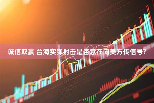 诚信双赢 台海实弹射击是否意在向美方传信号?